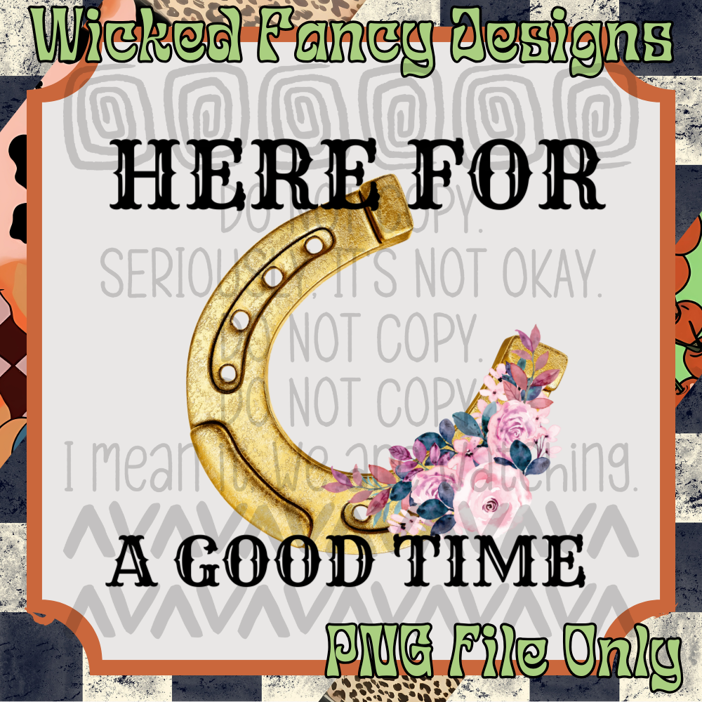 Here for a good time; PNG DIGITAL FILE ONLY