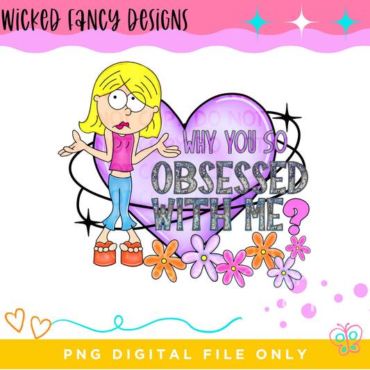 Why you so obsessed with me; PNG DIGITAL FILE ONLY