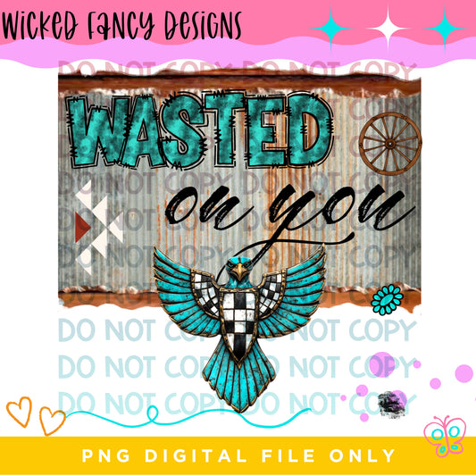 Wasted on you; PNG DIGITAL FILE ONLY